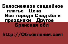 Белоснежное свадебное платье › Цена ­ 3 000 - Все города Свадьба и праздники » Другое   . Брянская обл.